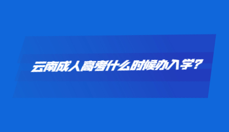 云南成人高考什么時候辦入學(xué)?