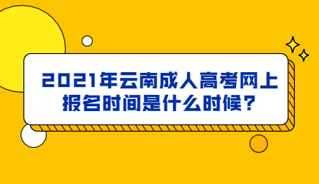 2021年云南成人高考網(wǎng)上報名時間是什么時候?