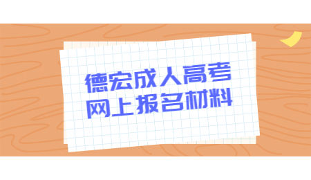 德宏成人高考網(wǎng)上報(bào)名材料