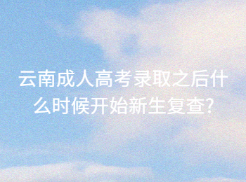 云南成人高考 云南成考新生復(fù)查的時間安排